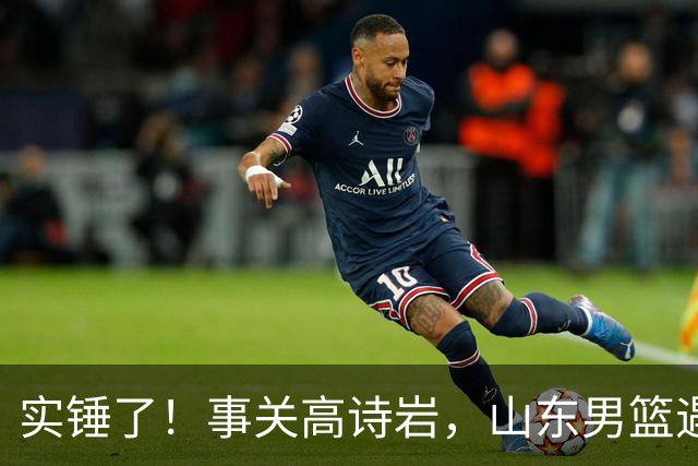 实锤了！事关高诗岩，山东男篮遇麻烦，邱彪启动预案，新援有望上位