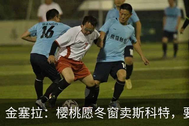 金塞拉：樱桃愿冬窗卖斯科特，要价超1亿镑且需满足特定条件